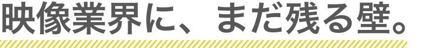 映像業界に、まだ残る壁。